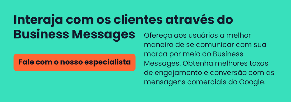 Obtenha melhores taxas de engajamento e conversão com as mensagens comerciais do Google. FALE COM NOSSO ESPECIALISTA